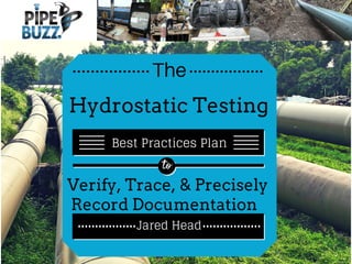 The
Hydrostatic Testing
Best Practices Plan
to
Verify, Trace, & Precisely
Record Documentation
Jared Head
 