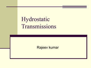 Hydrostatic
Transmissions
Rajeev kumar
 