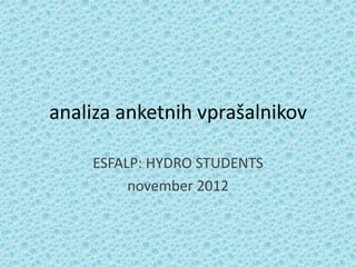 analiza anketnih vprašalnikov

    ESFALP: HYDRO STUDENTS
         november 2012
 