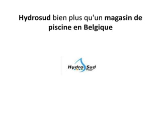 Hydrosud bien plus qu'un magasin de
piscine en Belgique
 