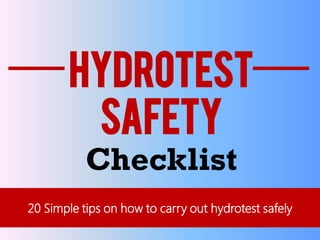 HYDROTESTHYDROTEST
SAFETYSAFETY
ChecklistChecklist
20 Simple tips on how to carry out20 Simple tips on how to carry out hydrotesthydrotest safelysafely
 