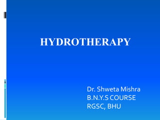Dr. Shweta Mishra
B.N.Y.SCOURSE
RGSC, BHU
HYDROTHERAPY
 