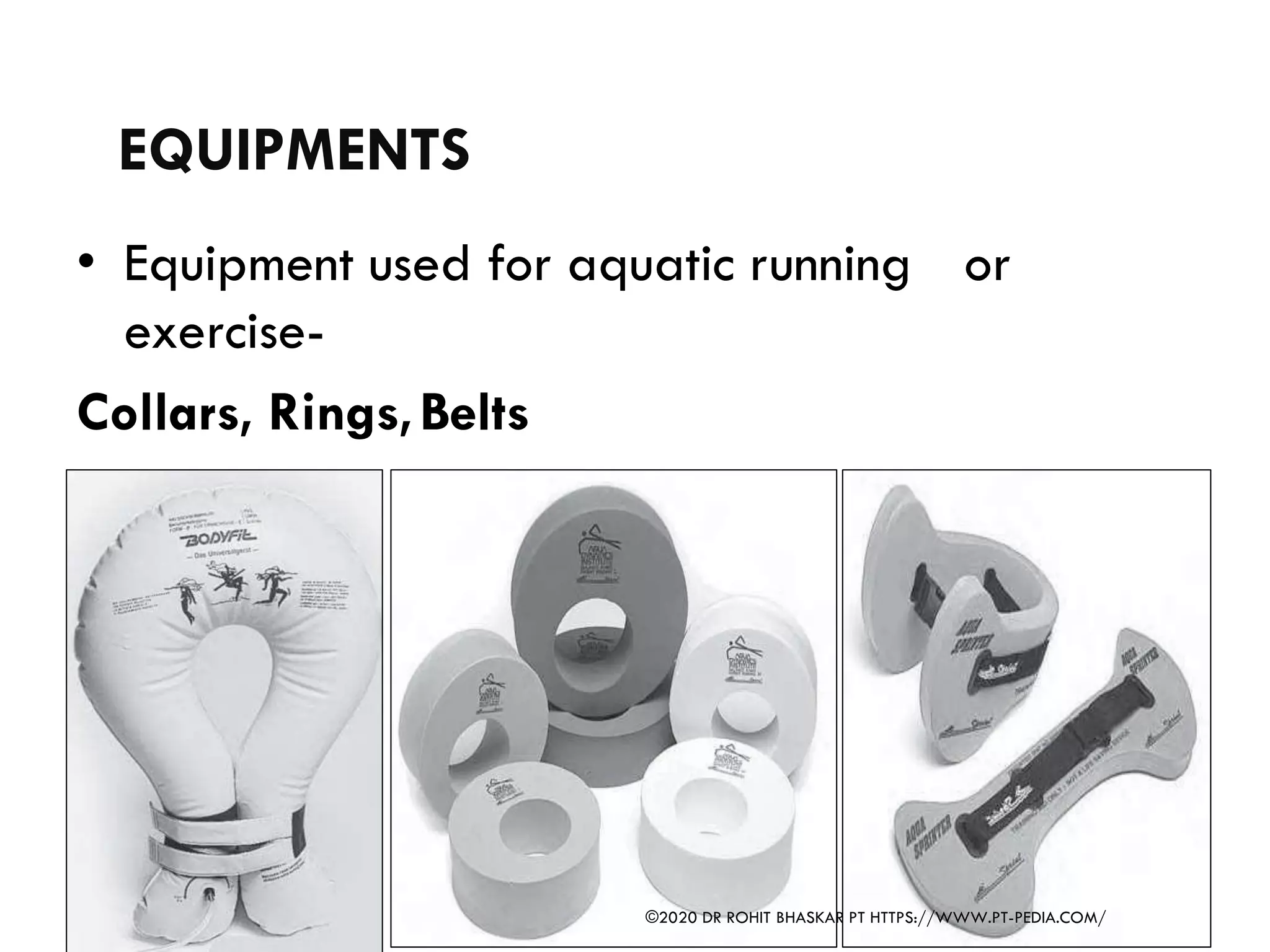 EQUIPMENTS
• Equipment used for aquatic running or
exercise-
Collars, Rings,Belts
©2020 DR ROHIT BHASKAR PT HTTPS://WWW.PT-PEDIA.COM/
 