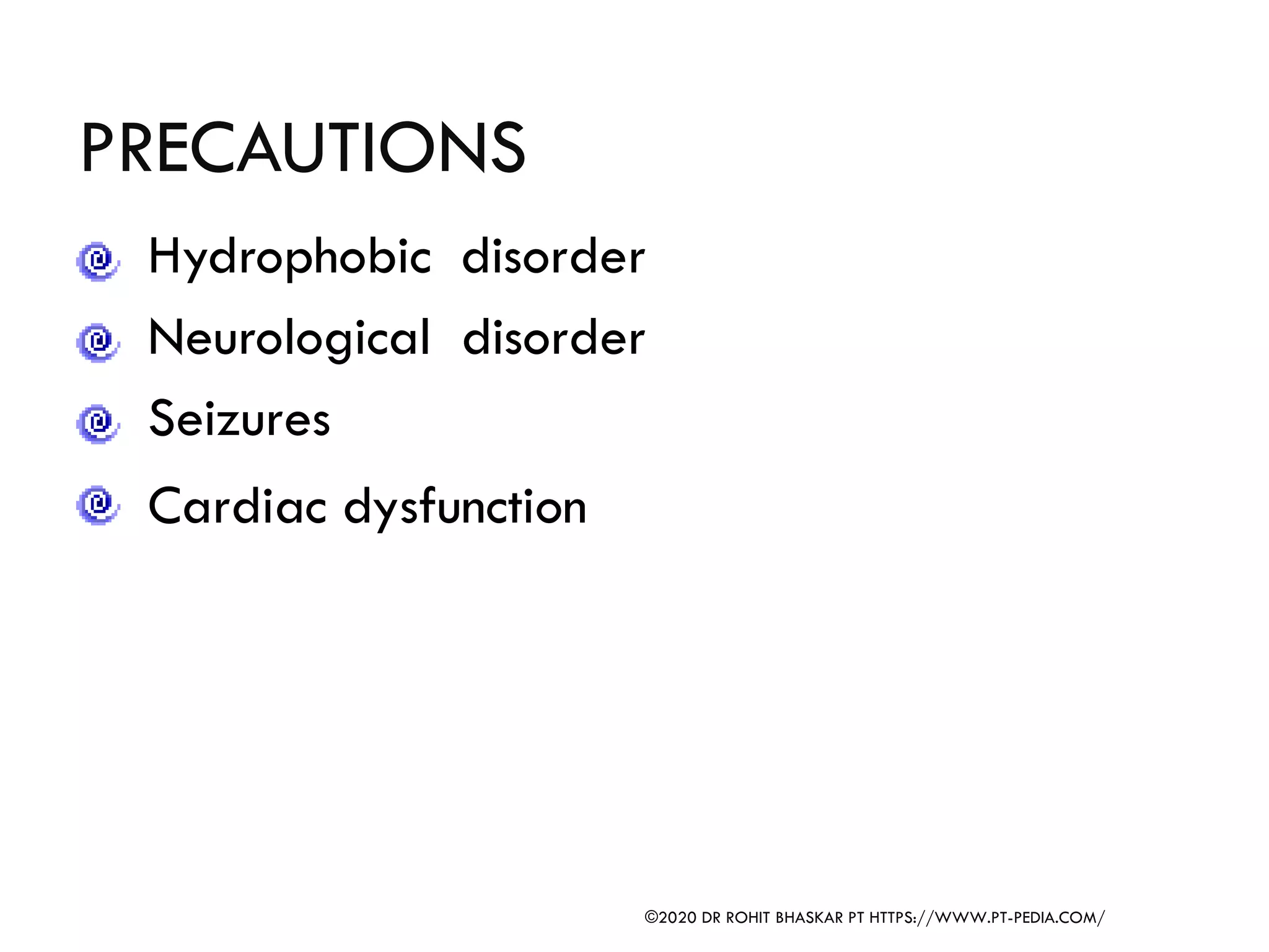 PRECAUTIONS
Hydrophobic disorder
Neurological disorder
Seizures
Cardiac dysfunction
©2020 DR ROHIT BHASKAR PT HTTPS://WWW.PT-PEDIA.COM/
 