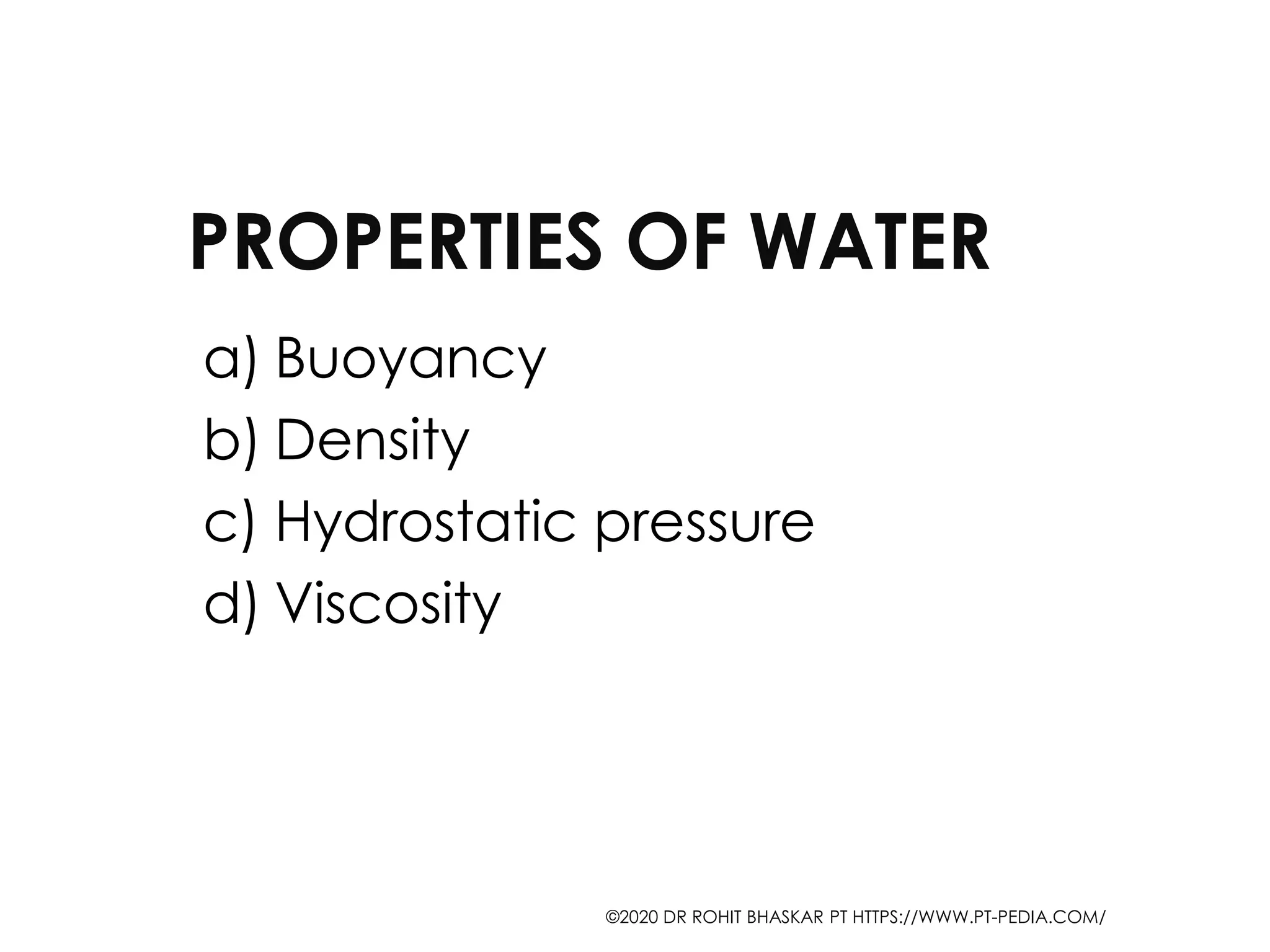 PROPERTIES OF WATER
a) Buoyancy
b) Density
c) Hydrostatic pressure
d) Viscosity
©2020 DR ROHIT BHASKAR PT HTTPS://WWW.PT-PEDIA.COM/
 