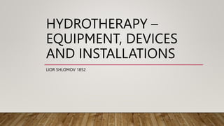 HYDROTHERAPY –
EQUIPMENT, DEVICES
AND INSTALLATIONS
LIOR SHLOMOV 1852
 