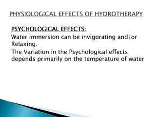 PSYCHOLOGICAL EFFECTS:
Water immersion can be invigorating and/or
Relaxing.
The Variation in the Psychological effects
depends primarily on the temperature of water
 