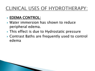  EDEMA CONTROL:
 Water immersion has shown to reduce
peripheral edema.
 This effect is due to Hydrostatic pressure
 Contrast Baths are frequently used to control
edema
 