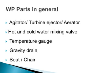  Agitator/ Turbine ejector/ Aerator
 Hot and cold water mixing valve
 Temperature gauge
 Gravity drain
 Seat / Chair
 