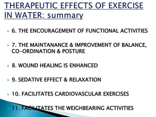  6. THE ENCOURAGEMENT OF FUNCTIONAL ACTIVITIES
 7. THE MAINTANANCE & IMPROVEMENT OF BALANCE,
CO-ORDINATION & POSTURE
 8. WOUND HEALING IS ENHANCED
 9. SEDATIVE EFFECT & RELAXATION
 10. FACILITATES CARDIOVASCULAR EXERCISES
 11. FACILITATES THE WEIGHBEARING ACTIVITIES
 