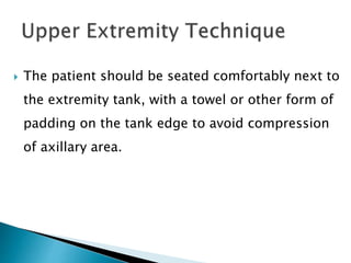  The patient should be seated comfortably next to
the extremity tank, with a towel or other form of
padding on the tank edge to avoid compression
of axillary area.
 