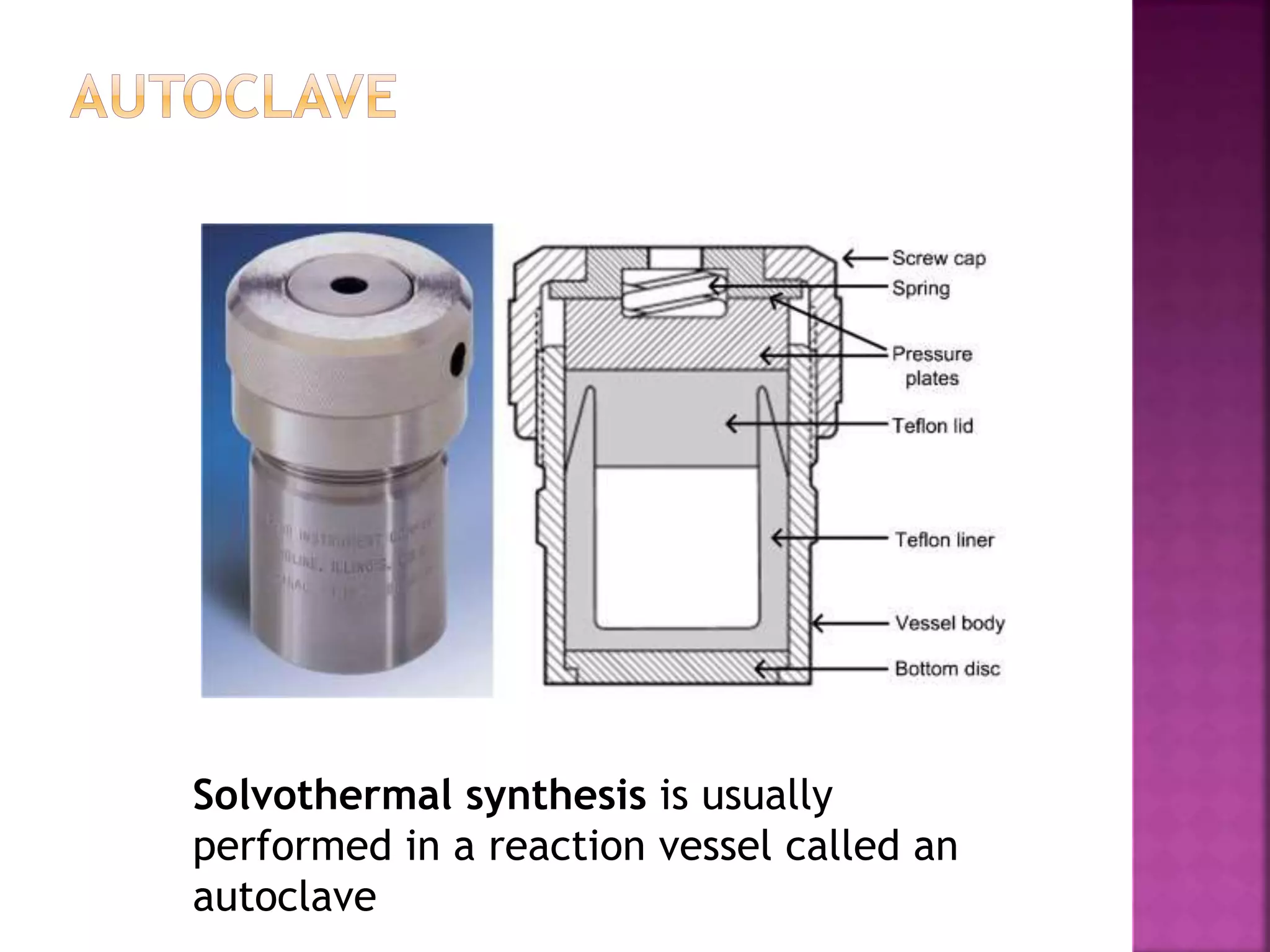 Solvothermal synthesis is usually
performed in a reaction vessel called an
autoclave
 