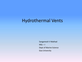 Hydrothermal Vents
Sangamesh V Mathad
MSc – I
Dept of Marine Science
Goa University
 