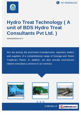 +91-8586944334

Hydro Treat Technology ( A
unit of BDS Hydro Treat
Consultants Pvt Ltd. )
www.hydrotreat.co.in

We are among the prominent manufacturers, exporters, traders
and suppliers of a comprehensive range of Sewage and Water
Treatment Plants. In addition, we also provide environment
related consultancy services to our services.

A Member of

 