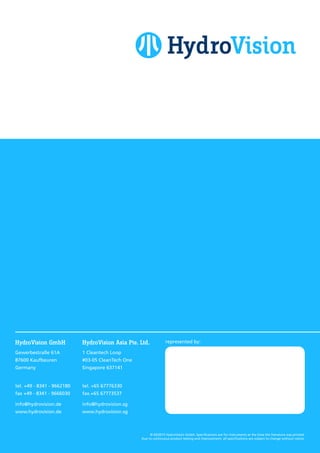 HydroVision GmbH
Gewerbestraße 61A
87600 Kaufbeuren
Germany
tel. +49 - 8341 - 9662180
fax +49 - 8341 - 9666030
info@hydrovision.de
www.hydrovision.de
© 03/2015 HydroVision GmbH. Specifications are for instruments at the time the literature was printed.
Due to continuous product testing and improvement, all specifications are subject to change without notice.
represented by:HydroVision Asia Pte. Ltd.
1 Cleantech Loop
#03-05 CleanTech One
Singapore 637141
tel. +65 67776330
fax.+65 67773537
info@hydrovision.sg
www.hydrovision.sg
 