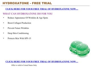 HYDROXATONE - FREE TRIAL   CLICK HERE FOR YOUR FREE TRIAL OF HYDROXATONE NOW… CLICK HERE FOR YOUR FREE TRIAL OF HYDROXATONE NOW… Offer is valid in United States Only WHAT CAN HYDROXATONE DO FOR YOU ,[object Object],[object Object],[object Object],[object Object],[object Object]