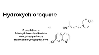 Hydroxychloroquine
Presentation by
Primary Information Services
www.primaryinfo.com
mailto:primaryinfo@gmail.com
 