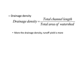 – Drainage density
• More the drainage density, runoff yield is more
watershedofareaTotal
lengthchannelTotal
densityDrainage 
 