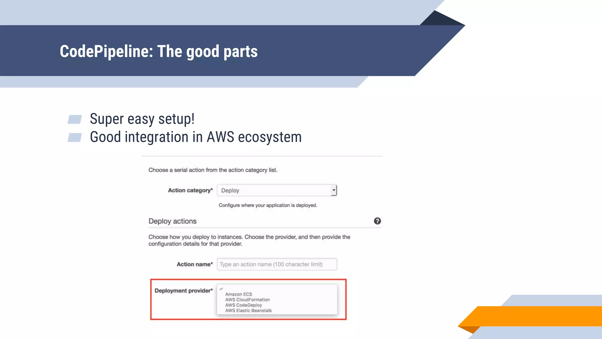 CodePipeline: The good parts
▰ Super easy setup!
▰ Good integration in AWS ecosystem
 