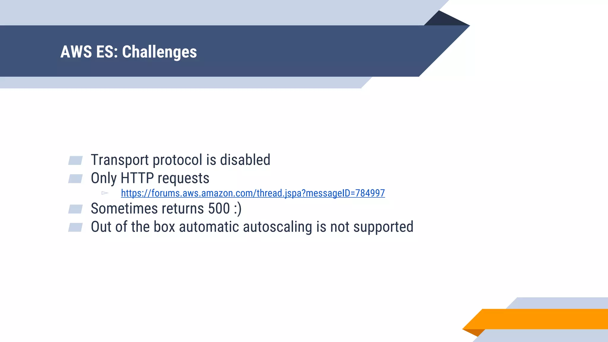 AWS ES: Challenges
▰ Transport protocol is disabled
▰ Only HTTP requests
▻ https://forums.aws.amazon.com/thread.jspa?messageID=784997
▰ Sometimes returns 500 :)
▰ Out of the box automatic autoscaling is not supported
 