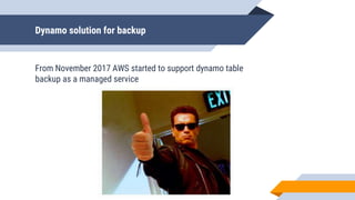 Dynamo solution for backup
From November 2017 AWS started to support dynamo table
backup as a managed service
 