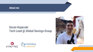 About me
Goran Kopevski
Tech Lead @ Global Savings Group
 