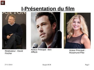 27/11/2014 Hyejin HUR Page3
I-Présentation du film
Réalisateur : David
Fincher
Acteur Principal : Ben
Affleck
Acteur Principal :
Rosamund Pike
 