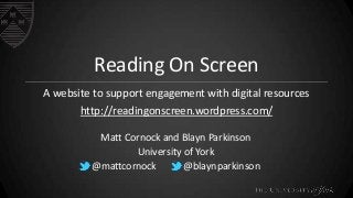 Reading On Screen
A website to support engagement with digital resources
http://readingonscreen.wordpress.com/
Matt Cornoc...