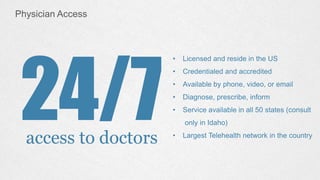 24/7access to doctors
• Licensed and reside in the US
• Credentialed and accredited
• Available by phone, video, or email
...