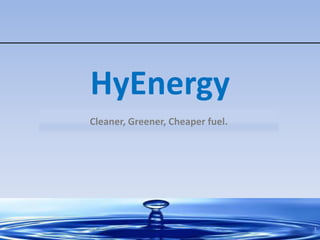 HyEnergy
Cleaner, Greener, Cheaper fuel.




                                  1
 