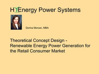 Theoretical Concept Design -
Renewable Energy Power Generation for
the Retail Consumer Market
Dorina Morcan, MBA
H Energy Power Systems
 