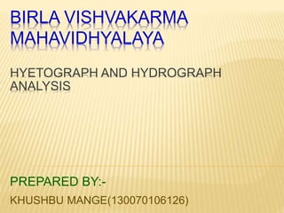 BIRLA VISHVAKARMA
MAHAVIDHYALAYA
HYETOGRAPH AND HYDROGRAPH
ANALYSIS
PREPARED BY:-
KHUSHBU MANGE(130070106126)
 