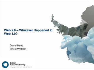 Web 2.0 – Whatever Happened to Web 1.0? David Hyett David Wattam 