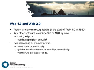 Web 1.0 and Web 2.0 <ul><li>Web – virtually unrecognisable since start of Web 1.0 in 1990s </li></ul><ul><li>Any other sof...