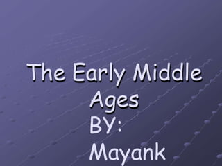The Early Middle
Ages
BY:
Mayank
 