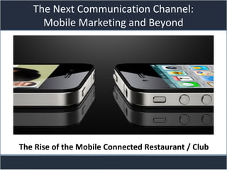 Title slide
The Next Communication Channel:
Mobile Marketing and Beyond
The Rise of the Mobile Connected Restaurant / Club
 