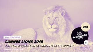 1 CANNES LIONS 2018
#10
05.07.2018
HUNGRYANDFOOLISH.PARIS
CANNES LIONS 2018
STRATEGIC ISSUE
QUE S’EST-IL PASSÉ SUR LA CROISETTE CETTE ANNÉE ?
 