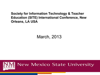 March, 2013
Society for Information Technology & Teacher
Education (SITE) International Conference, New
Orleans, LA USA
 