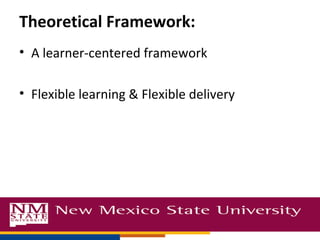 Theoretical Framework:
• A learner-centered framework
• Flexible learning & Flexible delivery
 