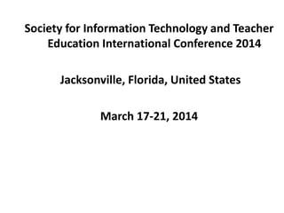 Society for Information Technology and Teacher
Education International Conference 2014
Jacksonville, Florida, United States
March 17-21, 2014
 