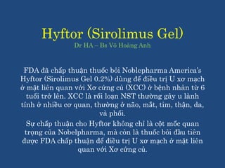 Hyftor (Sirolimus Gel)
Dr HA – Bs Võ Hoàng Anh
FDA đã chấp thuận thuốc bôi Noblepharma America’s
Hyftor (Sirolimus Gel 0.2...