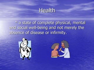 Health
* a state of complete physical, mental
and social well-being and not merely the
absence of disease or infirmity.
 