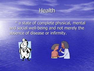 Health
* a state of complete physical, mental
and social well-being and not merely the
absence of disease or infirmity.
 