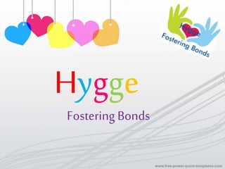 Hygge
Fostering Bonds
 