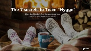 The 7 secrets to Team “Hygge”
How the Nordic Lifestyle can make you
happier and more productive
 