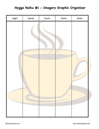 ©Kimberlydana.com http://kimberlydana.com
Hygge Haiku #1 - Imagery Graphic Organizer
Sight Sound Touch Taste Smell
 