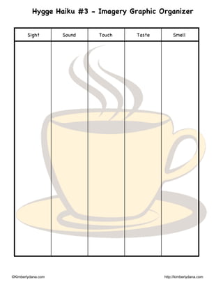 ©Kimberlydana.com http://kimberlydana.com
Hygge Haiku #3 - Imagery Graphic Organizer
Sight Sound Touch Taste Smell
 
