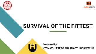 SURVIVAL OF THE FITTEST
HYGIA COLLEGE OF PHARMACY, LUCKNOW,UP
Presented by:
 