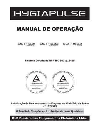 MANUAL DE OPERAÇÃO
ENDOPHASYS
Empresa Certificada NBR ISO 9001/13485
KLD Biosistemas Equipamentos Eletrônicos Ltda.
Autorização de Funcionamento da Empresa no Ministério da Saúde
nº 1024523
O Resultado Terapêutico é o objetivo de nossa Qualidade.
HYGIAPULSE
SWT 1621MAGNETIC
SWT 1622PNEUMATIC
SWT 1623MULTI
 