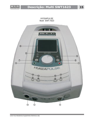 Descrição: Multi SWT1623 15
©2014 KLD Biosistemas Equipamentos Eletrônicos Ltda.
6
5
7
10
8
11
9
18 12
13 16
14 17
15
HYGIAPULSE
Multi SWT.1623
 